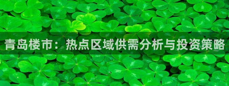新宝5娱乐登陆：青岛楼市：热点区域供需分析与投资策略