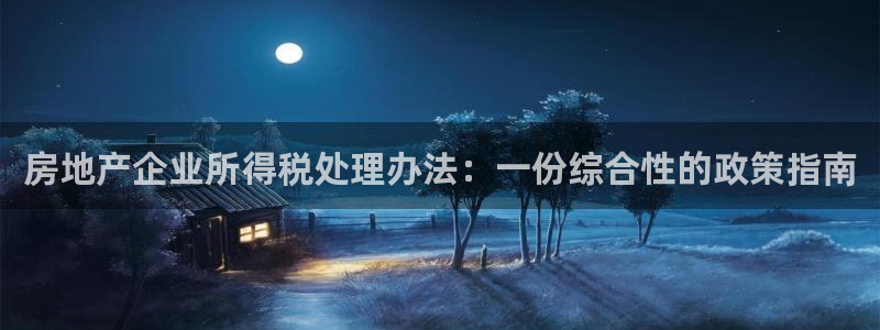 新宝5平棋牌：房地产企业所得税处理办法：一份综合性的政策指南