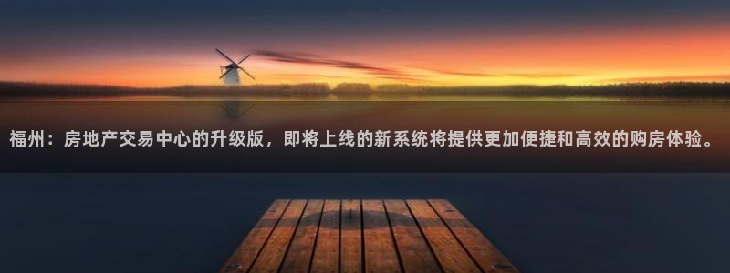 新宝5内部：福州：房地产交易中心的升级版，即将上线的新系统将