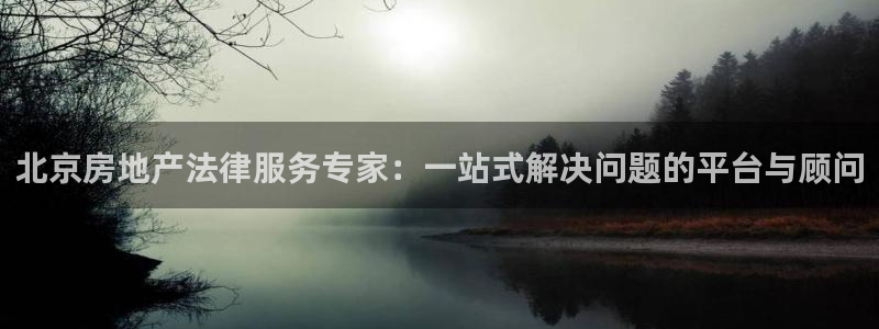 新宝5吕74OOO5：北京房地产法律服务专家：一站式解决问题