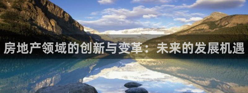 新宝5下载官方：房地产领域的创新与变革：未来的发展机遇