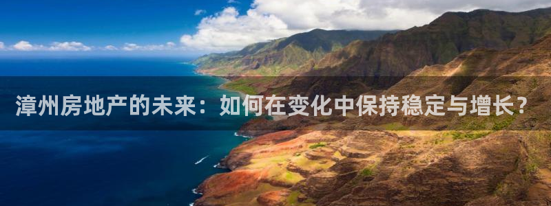 新宝5如何下载：漳州房地产的未来：如何在变化中保持稳定与增长