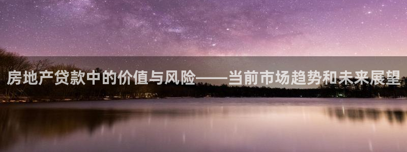 新宝6霸哥5：房地产贷款中的价值与风险——当前市场趋势和未来