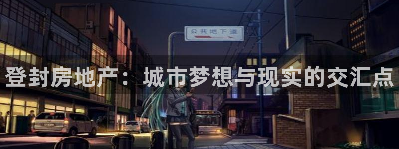 新宝5入口：登封房地产：城市梦想与现实的交汇点