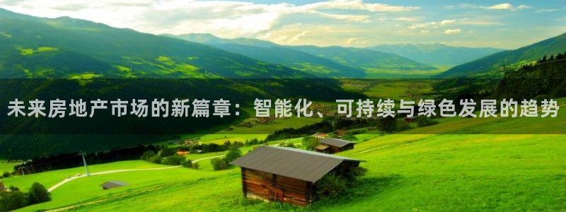 新宝5测速登录：未来房地产市场的新篇章：智能化、可持续与绿色