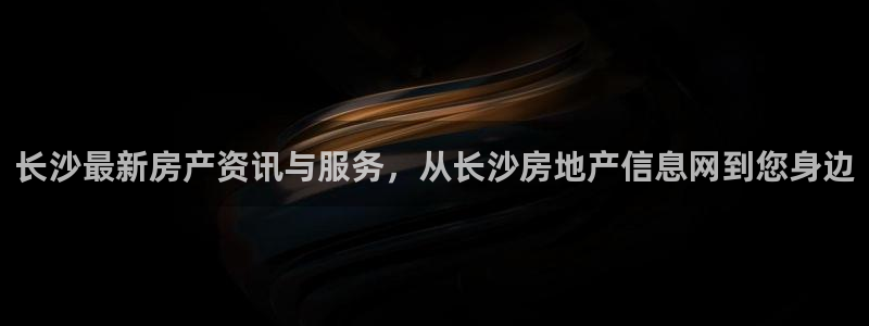 菲律宾新宝5老板：长沙最新房产资讯与服务，从长沙房地产信息网