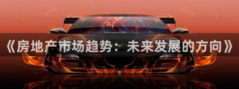 新宝5授权：《房地产市场趋势：未来发展的方向》