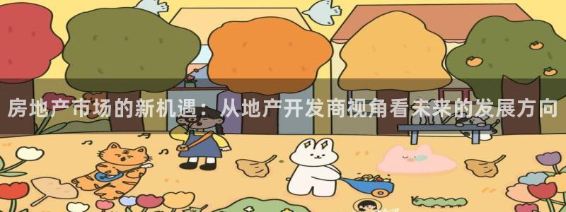 老新宝5授权登录：房地产市场的新机遇：从地产开发商视角看未来