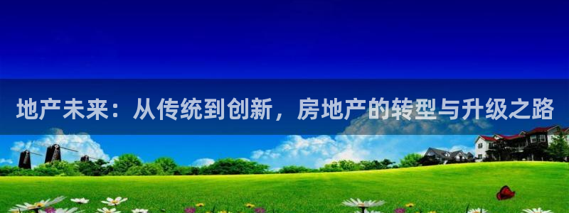 新宝5日740005蔻：地产未来：从传统到创新，房地产的转型