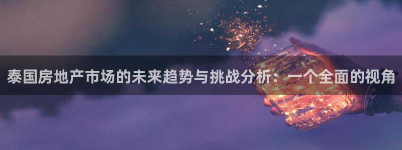 新宝5 代理：泰国房地产市场的未来趋势与挑战分析：一个全面的