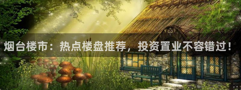 新宝5彩票娱乐平台：烟台楼市：热点楼盘推荐，投资置业不容错过