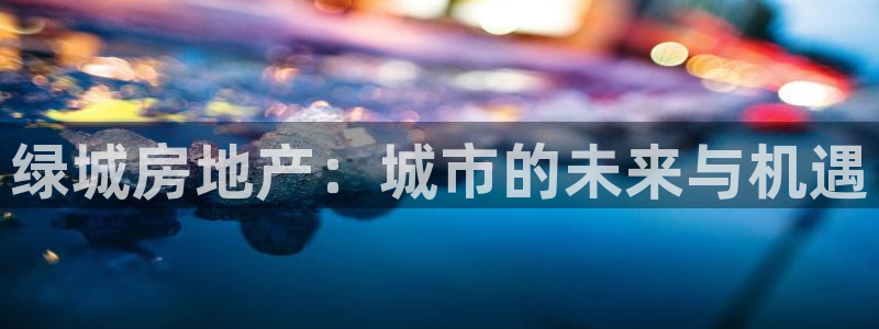 新宝5娱乐然：绿城房地产：城市的未来与机遇