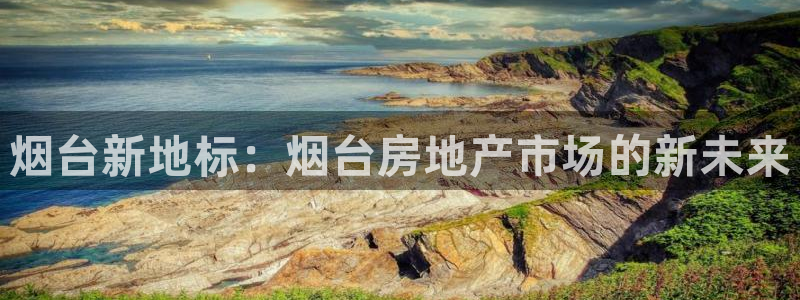 新宝5黑：烟台新地标：烟台房地产市场的新未来