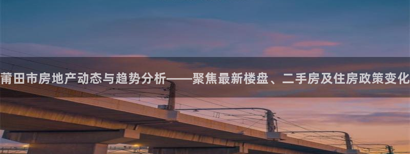 新宝5娱乐经：莆田市房地产动态与趋势分析——聚焦最新楼盘、二