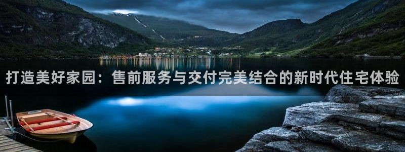 新宝5开好：打造美好家园：售前服务与交付完美结合的新时代住宅