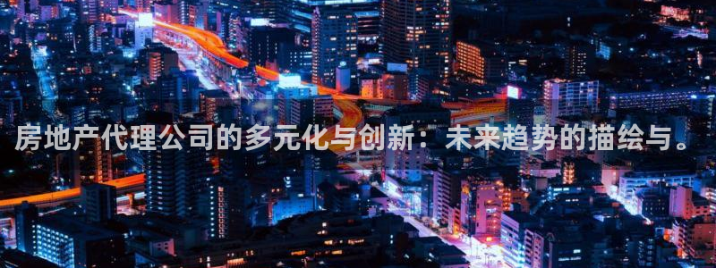新宝5平台注册公司：房地产代理公司的多元化与创新：未来趋势的
