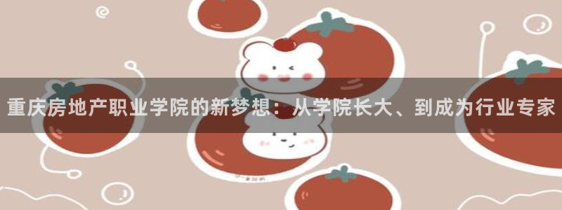 新宝5平台登录下载软件：重庆房地产职业学院的新梦想：从学院长