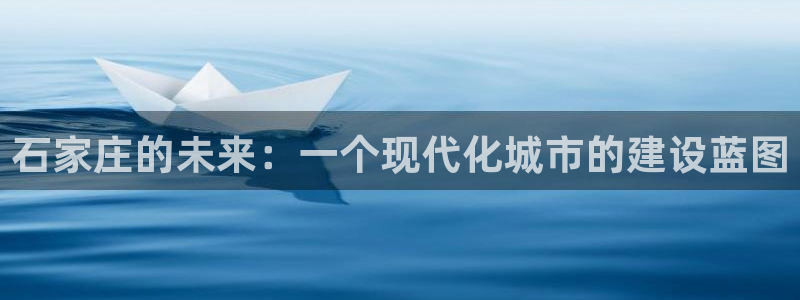 新宝5注册流程：石家庄的未来：一个现代化城市的建设蓝图
