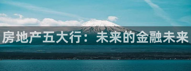 新宝5平棋牌：房地产五大行：未来的金融未来