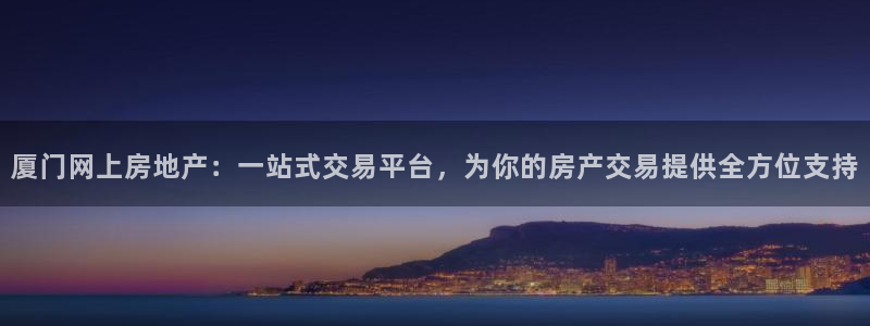 新宝5娱乐主管：厦门网上房地产：一站式交易平台，为你的房产交