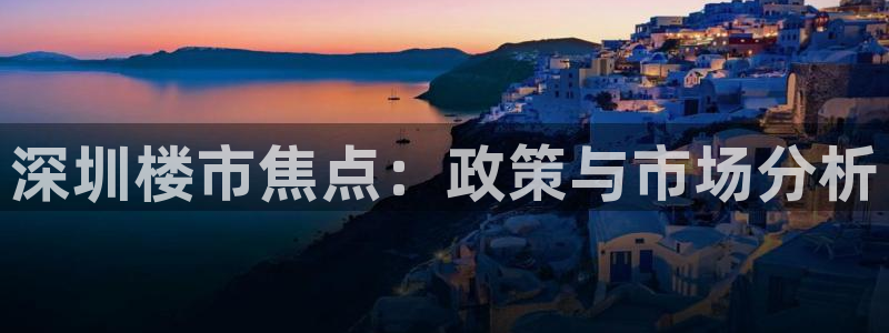 新宝5线路登录检测：深圳楼市焦点：政策与市场分析
