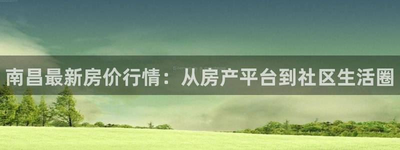 新宝5手机app：南昌最新房价行情：从房产平台到社区生活圈