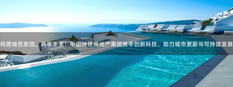 新宝5台卡：构建绿色家园，共享未来：中国铁建房地产集团携手创