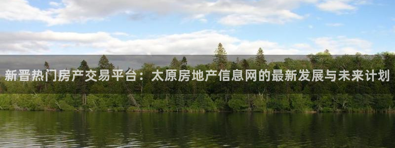 新宝集团新宝5：新晋热门房产交易平台：太原房地产信息网的最新