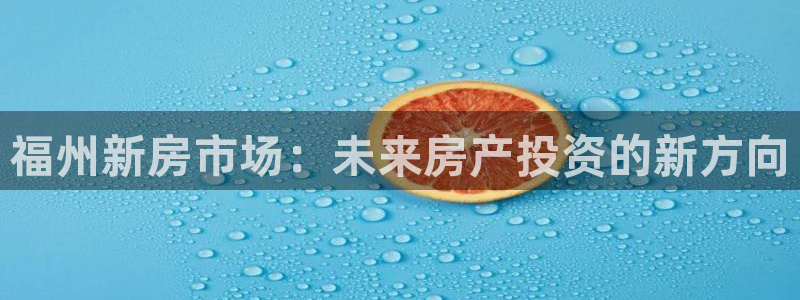 新宝5客户端登录：福州新房市场：未来房产投资的新方向
