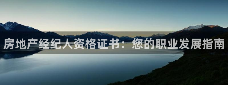 新宝5娱乐登陆：房地产经纪人资格证书：您的职业发展指南