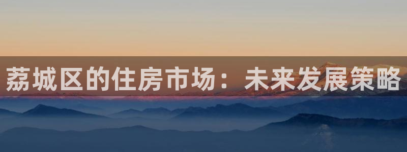 新宝5手机测速：荔城区的住房市场：未来发展策略