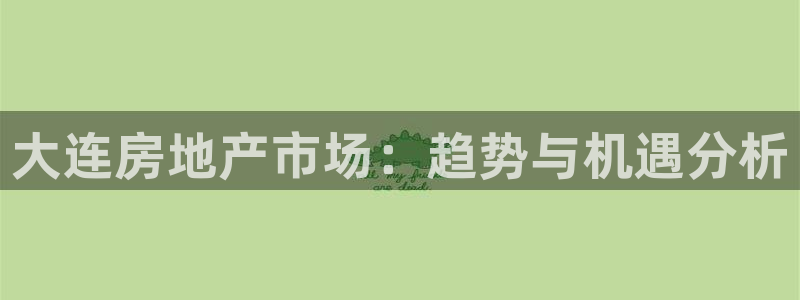 新宝5是什么：大连房地产市场：趋势与机遇分析
