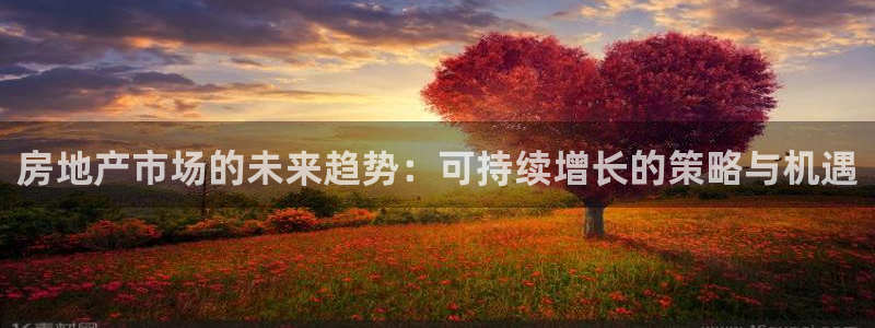 新宝5月：房地产市场的未来趋势：可持续增长的策略与机遇