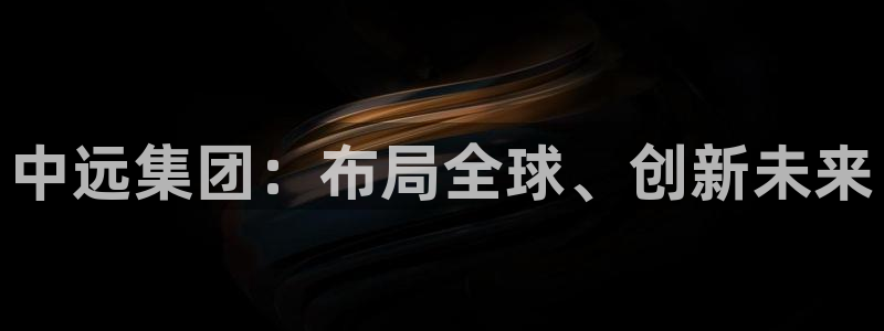 新宝h2O5O5O：中远集团：布局全球、创新未来