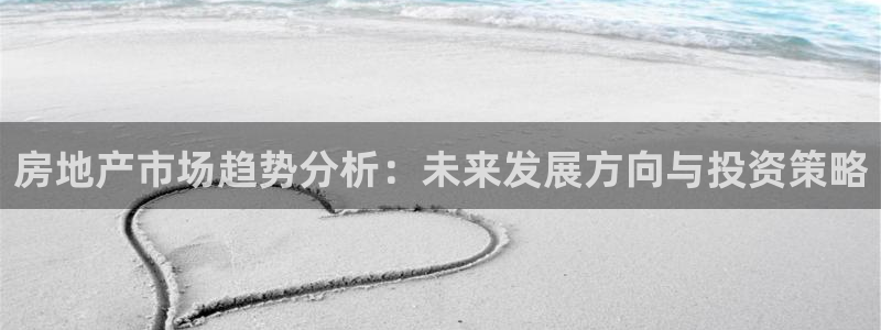 新宝5手机app：房地产市场趋势分析：未来发展方向与投资策略
